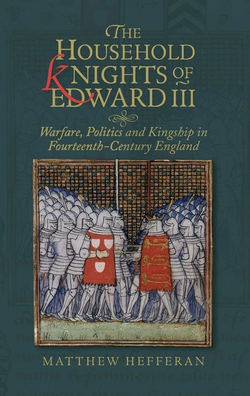 The Household Knights of Edward III: Warfare, Politics and Kingship in Fourteenth-Century England: 49 (Warfare in History)