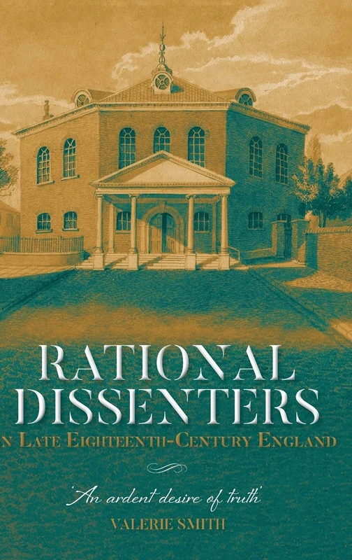 Rational Dissenters in Late Eighteenth-Century England: 'An ardent desire of truth': 42 (Studies in Modern British Religious History)