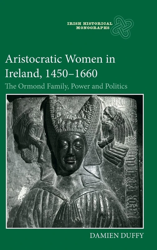 Aristocratic Women in Ireland, 1450-1660: The Ormond Family, Power and Politics: 22 (Irish Historical Monographs)