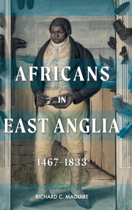 Africans in East Anglia, 1467-1833: 41 (Studies in Early Modern Cultural, Political and Social History)