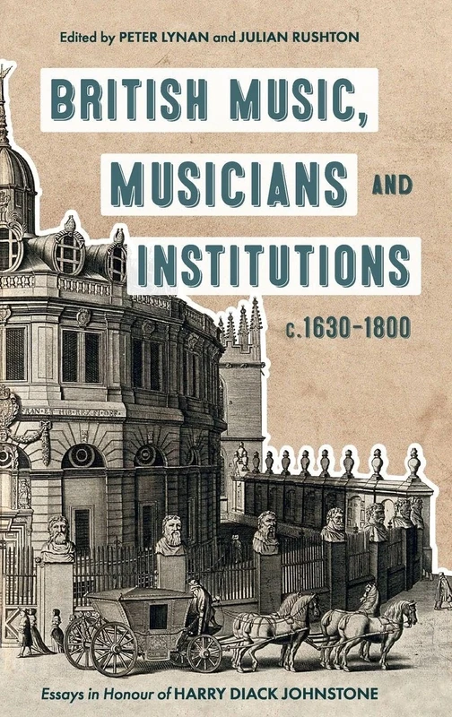 British Music, Musicians and Institutions, c. 1630-1800: Essays in Honour of Harry Diack Johnstone: 28 (Music in Britain, 1600-2000)