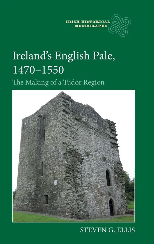 Ireland’s English Pale, 1470-1550: The Making of a Tudor Region: 24 (Irish Historical Monographs)