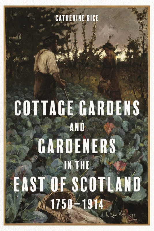 Cottage Gardens and Gardeners in the East of Scotland, 1750-1914: 11 (Garden and Landscape History)