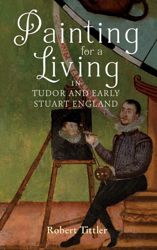 Painting for a Living in Tudor and Early Stuart England: 43 (Studies in Early Modern Cultural, Political and Social History)