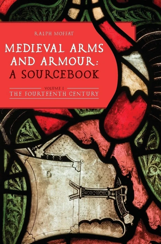 Medieval Arms and Armour: a Sourcebook. Volume I: The Fourteenth Century: 10 (Armour and Weapons)