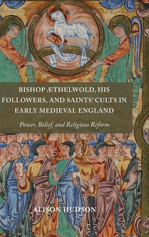 Bishop Æthelwold, his Followers, and Saints' Cults in Early Medieval England: Power, Belief, and Religious Reform: 43 (Anglo-Saxon Studies)
