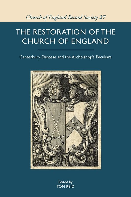 The Restoration of the Church of England: Canterbury Diocese and the Archbishop’s Peculiars: 27 (Church of England Record Society)