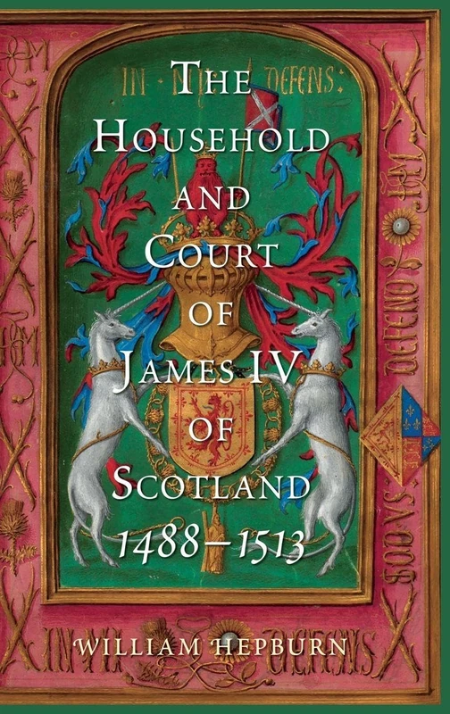 The Household and Court of James IV of Scotland, 1488-1513: 4 (Scottish Historical Review Monograph Second Series)