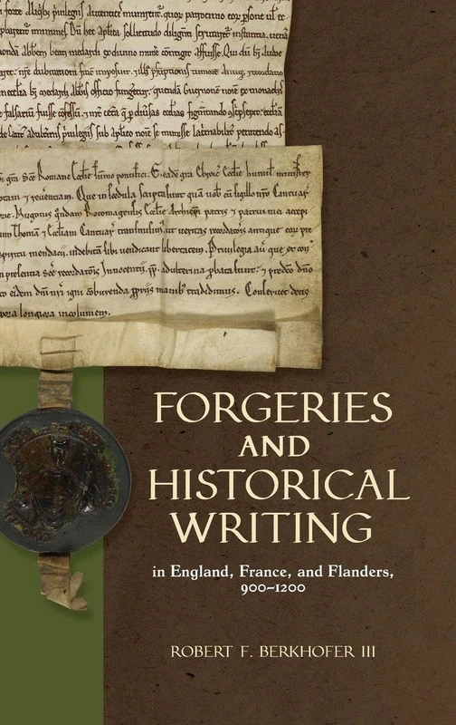 Forgeries and Historical Writing in England, France, and Flanders, 900-1200: 1 (Medieval Documentary Cultures)