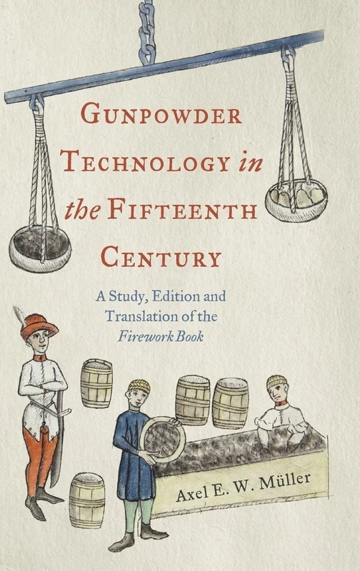 Gunpowder Technology in the Fifteenth Century: A Study, Edition and Translation of the "Firework Book": 3 (Royal Armouries Research Series)