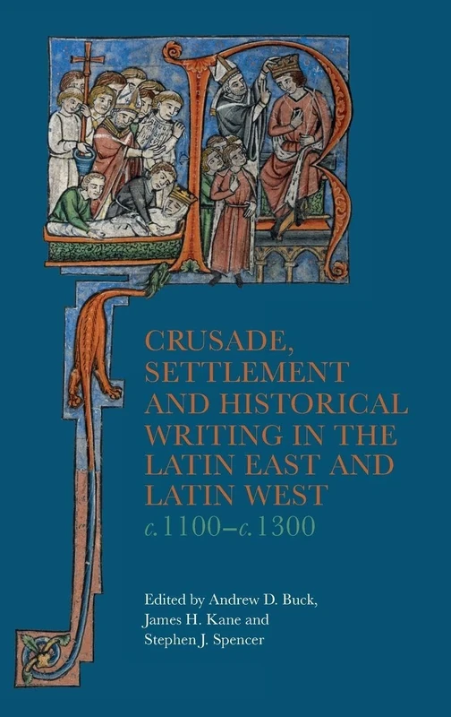 Crusade, Settlement and Historical Writing in the Latin East and Latin West, c. 1100-c.1300: 5 (Crusading in Context)