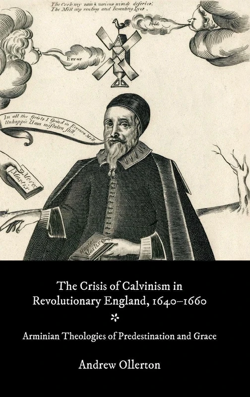 The Crisis of Calvinism in Revolutionary England, 1640-1660: Arminian Theologies of Predestination and Grace: 47 (Studies in Modern British Religious History)
