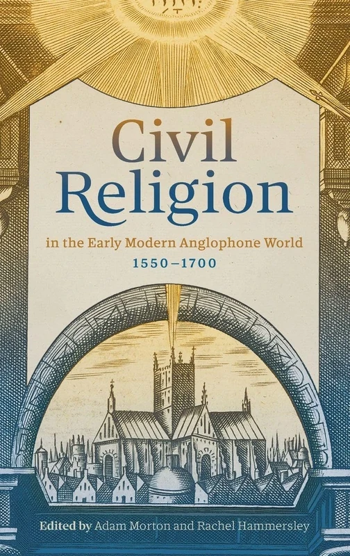 Civil Religion in the Early Modern Anglophone World, 1550-1700 (Studies in Early Modern Cultural, Political and Social History)