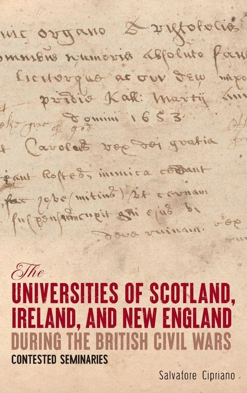 The Universities of Scotland, Ireland, and New England during the British Civil Wars: Contested Seminaries (Studies in Early Modern Cultural, Political and Social History)