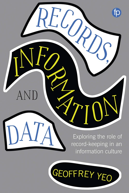 Records, Information and Data: Exploring the role of record keeping in an information culture (Principles and Practice in Records Management and Archives)