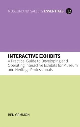 Interactive Exhibits: A Practical Guide to Developing and Operating Interactive Exhibits for Museum and Heritage Professionals (MGES Museum and Gallery Essentials)