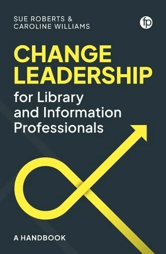 Change Leadership for Library and Information Professionals: A Handbook
