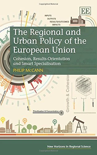 The Regional and Urban Policy of the European Union: Cohesion, Results-Orientation and Smart Specialisation (New Horizons in Regional Science series)