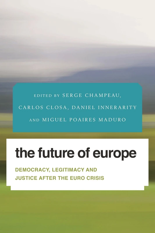 Future of Europe Democracy Legcb (Future Perfect: Images of the Time to Come in Philosophy, Politics and Cultural Studies): Democracy, Legitimacy and Justice After the Euro Crisis
