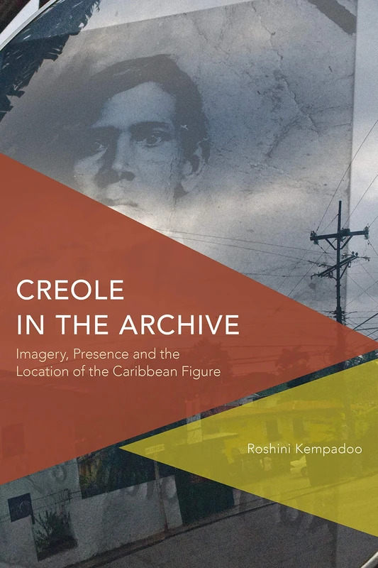 Creole in the Archive: Imagery, Presence and the Location of the Caribbean Figure (Critical Perspectives on Theory, Culture and Politics)