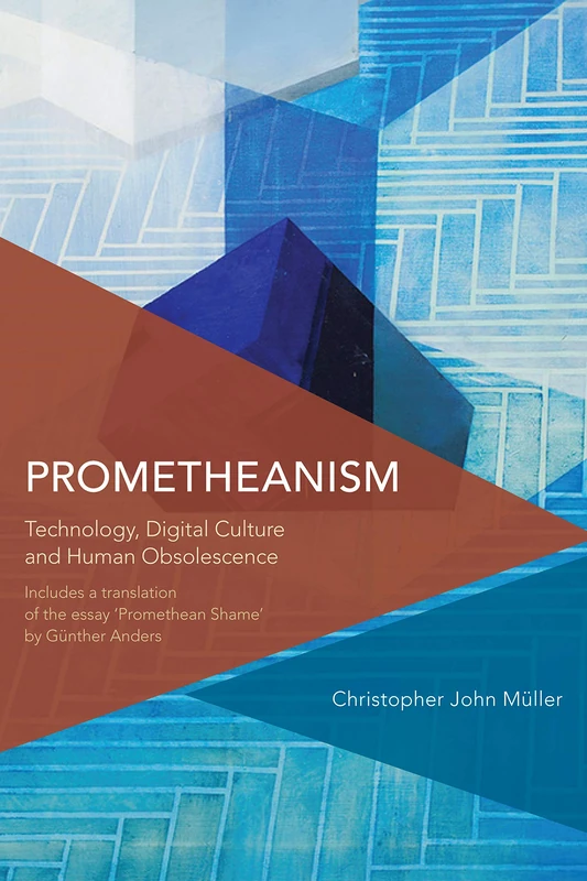 Prometheanism: Technology, Digital Culture and Human Obsolescence (Critical Perspectives on Theory, Culture and Politics)