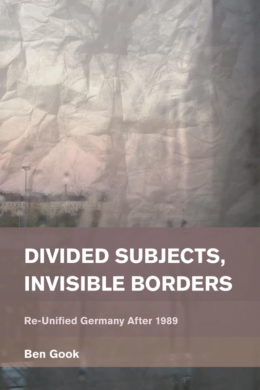 Divided Subjects, Invisible Borders: Reunified Germany After 1989