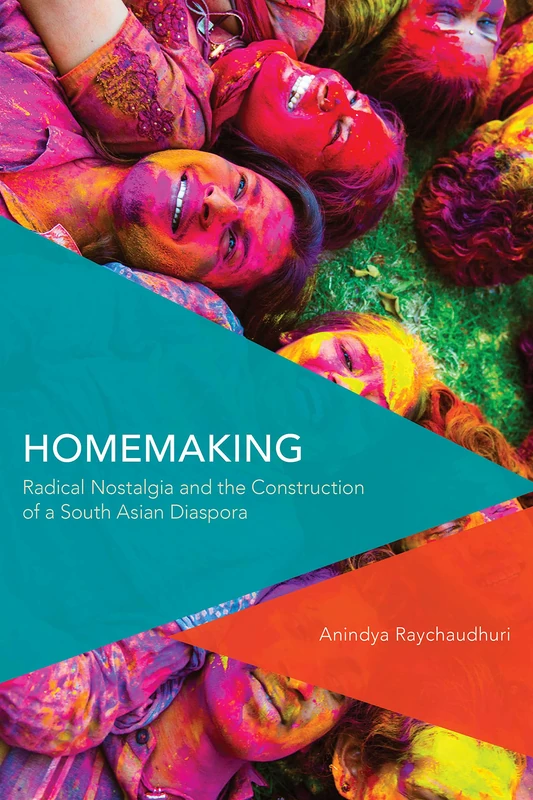 Homemaking: Radical Nostalgia and the Construction of a South Asian Diaspora (Critical Perspectives on Theory, Culture and Politics)