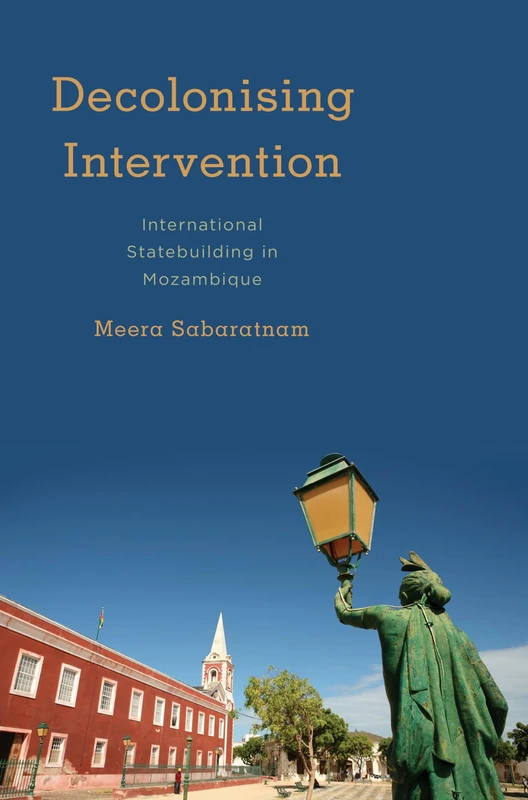 Decolonising Intervention: International Statebuilding in Mozambique (Kilombo: International Relations and Colonial Questions)