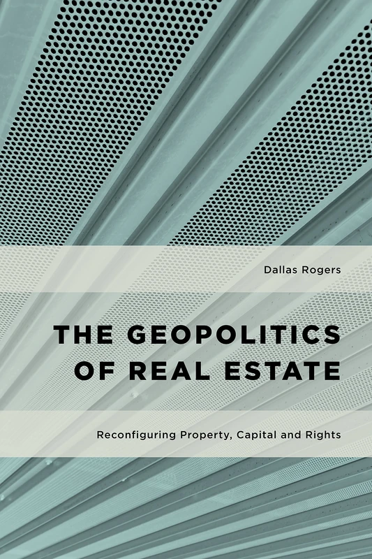 The Geopolitics of Real Estate: Reconfiguring Property, Capital and Rights (Geopolitical Bodies, Material Worlds)