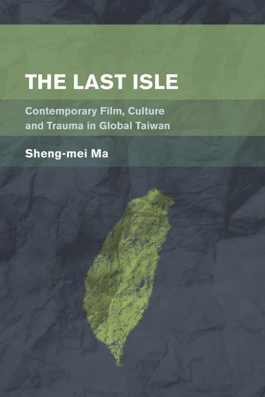 Last Isle Contemporary Taiwan (Place, Memory, Affect): Contemporary Film, Culture and Trauma in Global Taiwan