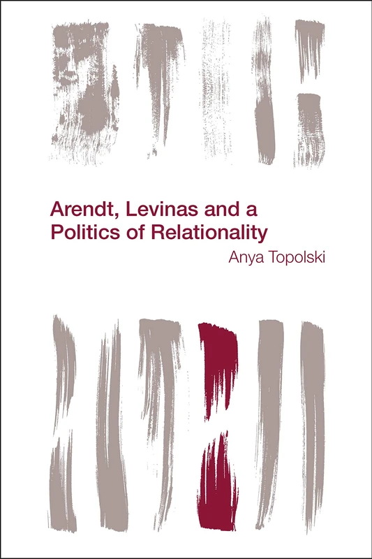 Arendt, Levinas and a Politics of Relationality (Reframing the Boundaries: Thinking the Political)