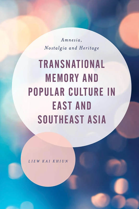 Transnational Memory and Popular Culture in East and Southeast Asia: Amnesia, Nostalgia and Heritage (Asian Cultural Studies: Transnational and Dialogic Approaches)