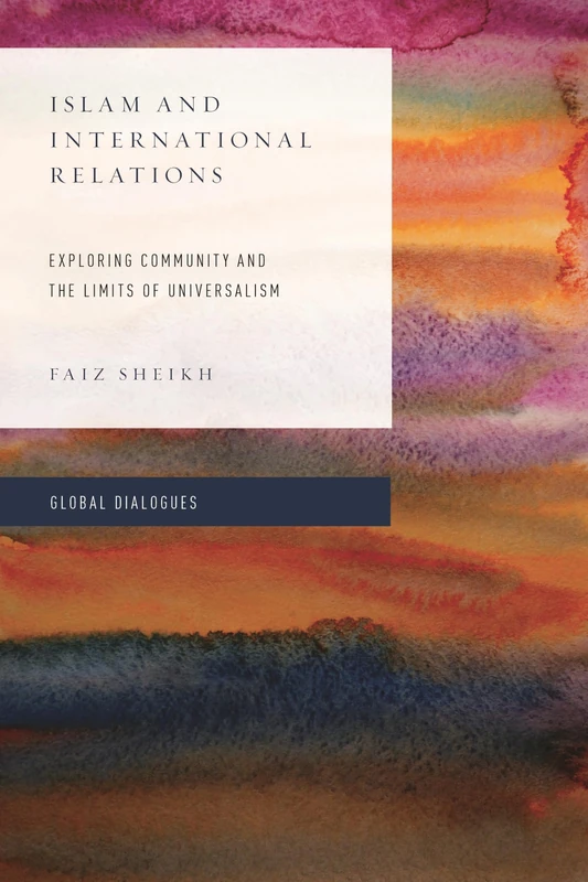 Islam and International Relations: Exploring Community and the Limits of Universalism (Global Dialogues: Non Eurocentric Visions of the Global)