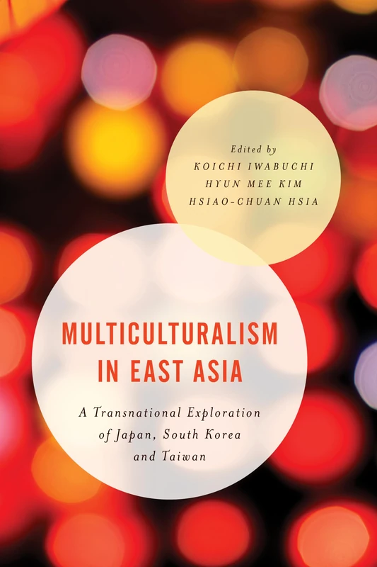 Multiculturalism in East Asia: A Transnational Exploration of Japan, South Korea and Taiwan (Asian Cultural Studies: Transnational and Dialogic Approaches)