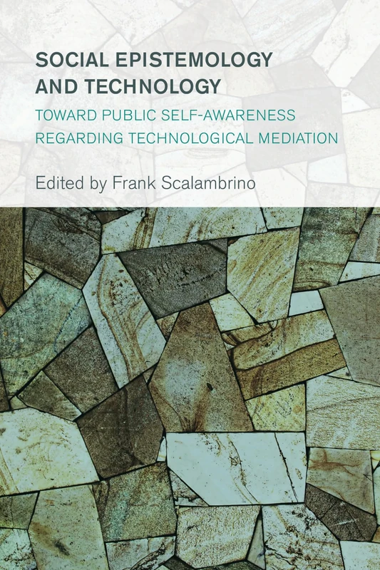 Social Epistemology and Technology: Toward Public Self-Awareness Regarding Technological Mediation (Collective Studies in Knowledge and Society)