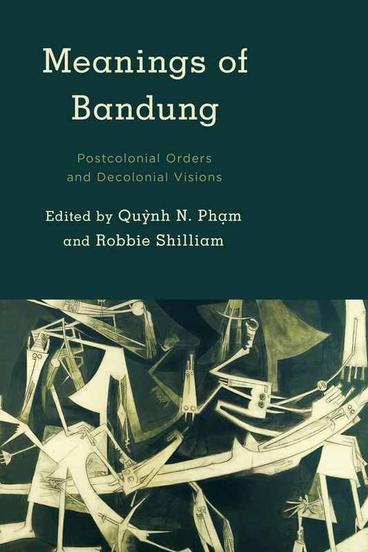 Meanings of Bandung: Postcolonial Orders and Decolonial Visions (Kilombo: International Relations and Colonial Questions)