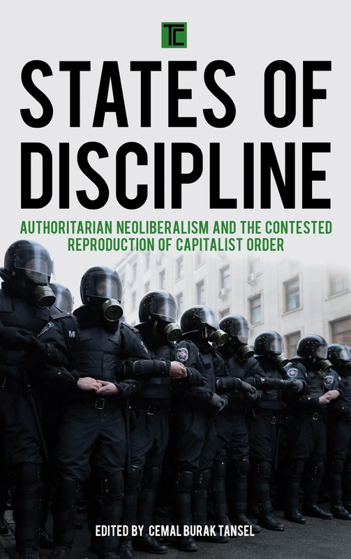 States of Discipline: Authoritarian Neoliberalism and the Contested Reproduction of Capitalist Order (Transforming Capitalism)