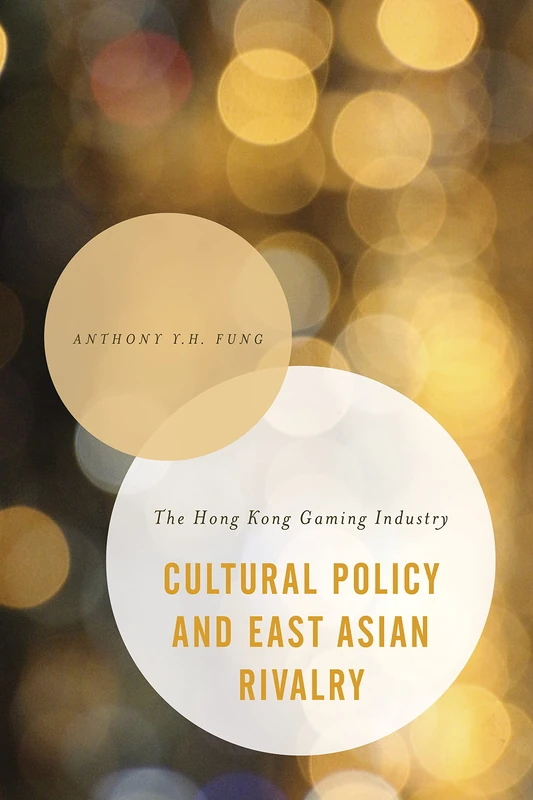 Cultural Policy Amp East Asian Rcb (Asian Cultural Studies: Transnational and Dialogic Approaches): The Hong Kong Gaming Industry