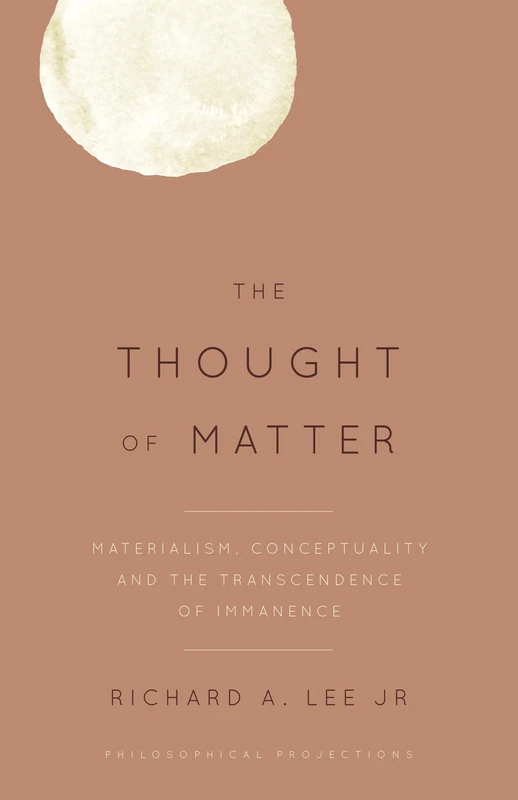 The Thought of Matter: Materialism, Conceptuality and the Transcendence of Immanence (Philosophical Projections)