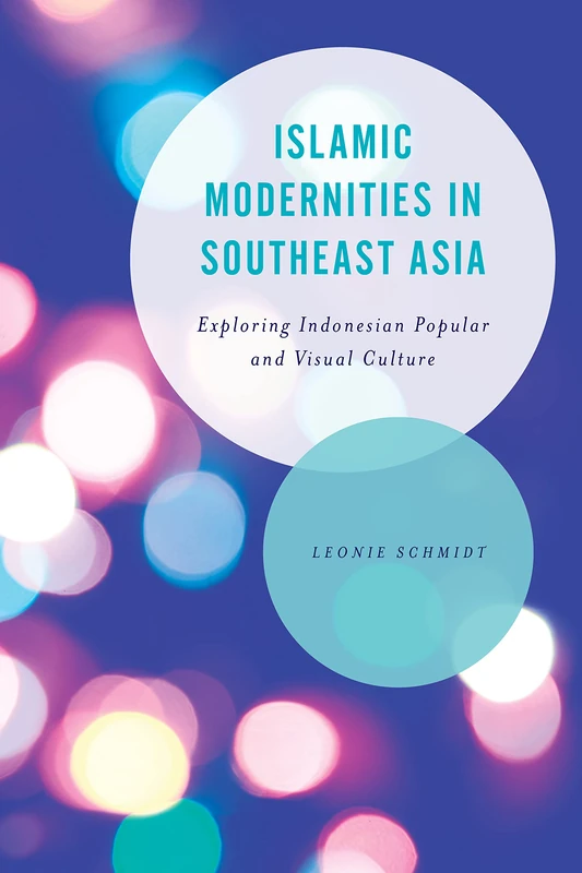 Islamic Modernities in Southeast Asia: Exploring Indonesian Popular and Visual Culture (Asian Cultural Studies: Transnational and Dialogic Approaches)