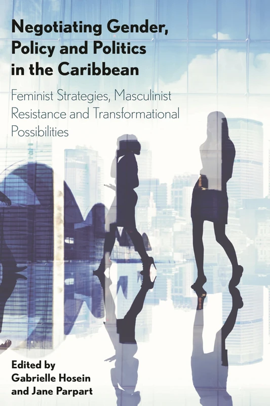 Negotiating Gender, Policy and Politics in the Caribbean: Feminist Strategies, Masculinist Resistance and Transformational Possibilities