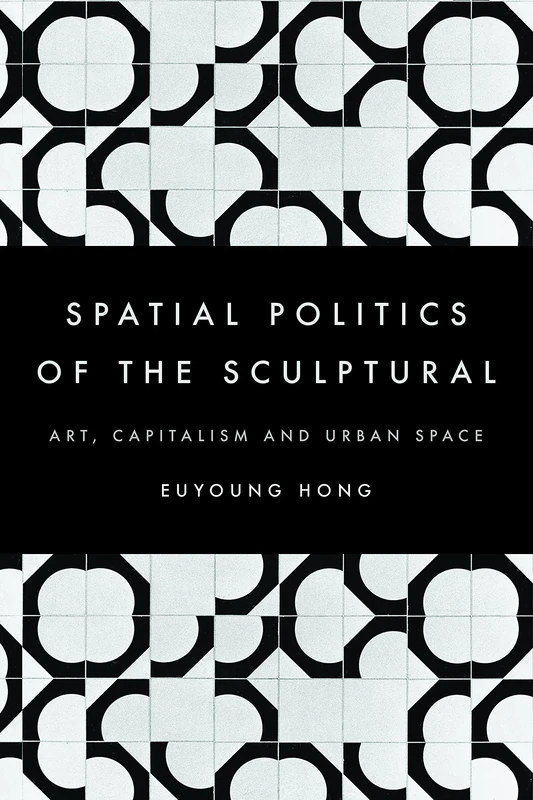 The Spatial Politics of the Sculptural: Art, Capitalism and the Urban Space