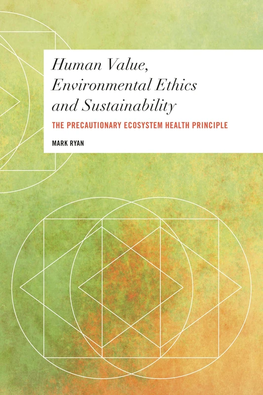 Human Value, Environmental Ethics and Sustainability: The Precautionary Ecosystem Health Principle (Values and Identities: Crossing Philosophical Borders)