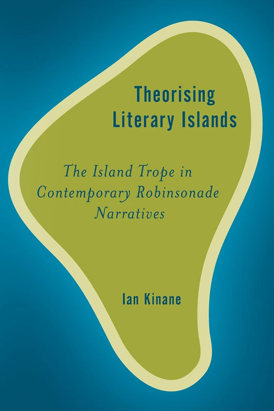 Theorising Literary Islands: The Island Trope in Contemporary Robinsonade Narratives (Rethinking the Island)