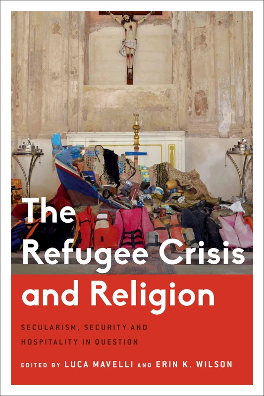 Refugee Crisis and Religion: Secularism, Security and Hospitality in Question (Critical Perspectives on Religion in International Politics)