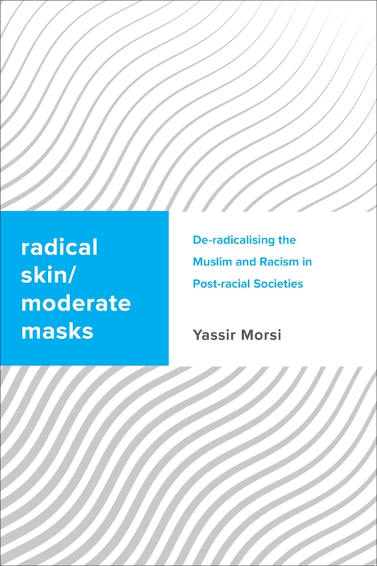 Radical Skin, Moderate Masks: De-radicalising the Muslim and Racism in Post-racial Societies (Challenging Migration Studies)