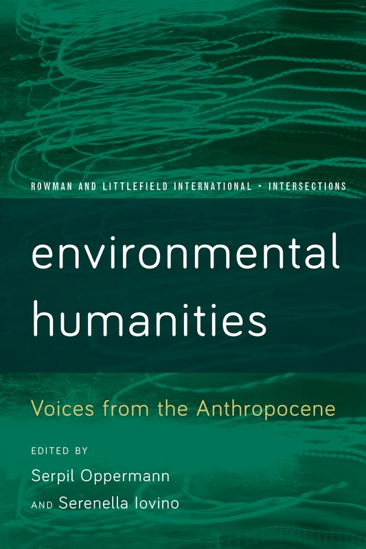 Environmental Humanities: Voices from the Anthropocene (Rowman and Littlefield International - Intersections)