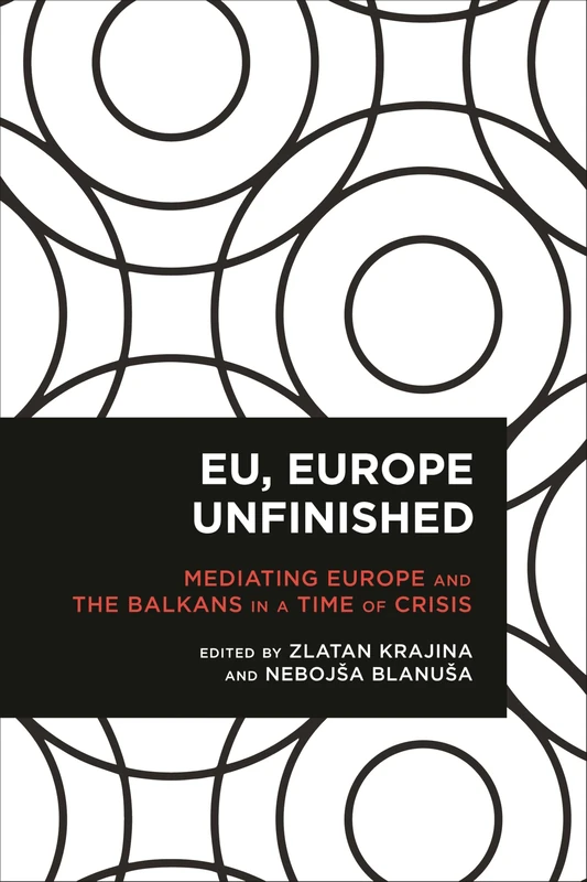 Eu, Europe Unfinished: Mediating Europe and the Balkans in a Time of Crisis (Radical Cultural Studies)