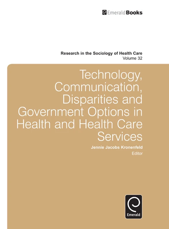 Technology, Communication, Disparities and Government Options in Health and Health Care Services: 32 (Research in the Sociology of Health Care, 32)