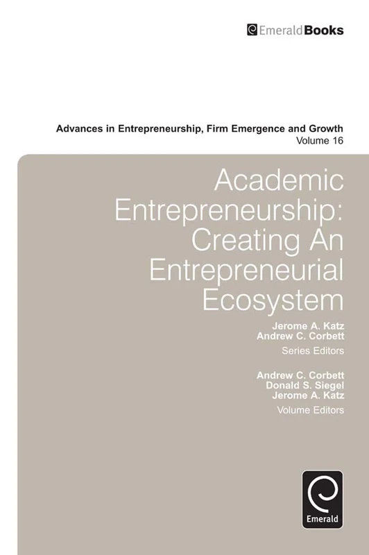 Academic Entrepreneurship: Creating an Entrepreneurial Ecosystem: 16 (Advances in Entrepreneurship, Firm Emergence and Growth, 16)